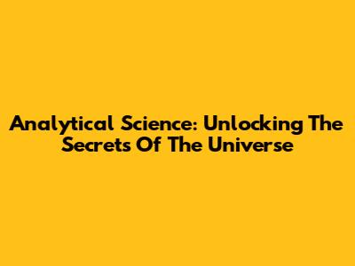 Analytical Science: Unlocking The Secrets Of The Universe