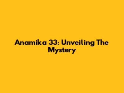 Anamika 33: Unveiling The Mystery
