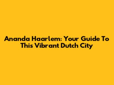 Ananda Haarlem: Your Guide To This Vibrant Dutch City