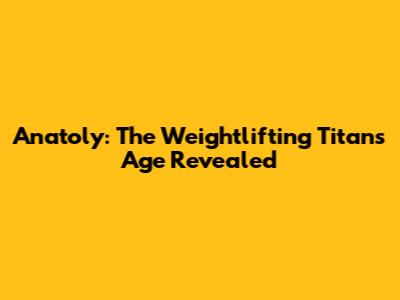 Anatoly: The Weightlifting Titan's Age Revealed