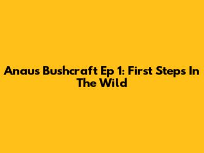 Anau's Bushcraft Ep 1: First Steps In The Wild