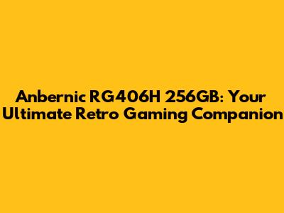 Anbernic RG406H 256GB: Your Ultimate Retro Gaming Companion