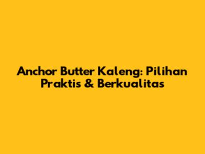 Anchor Butter Kaleng: Pilihan Praktis & Berkualitas