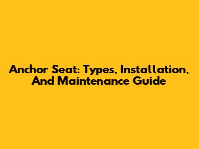 Anchor Seat: Types, Installation, And Maintenance Guide