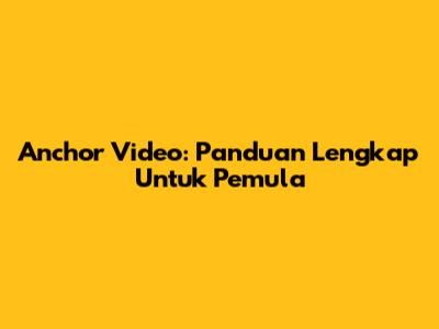 Anchor Video: Panduan Lengkap Untuk Pemula