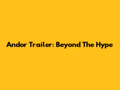 Andor Trailer: Beyond The Hype