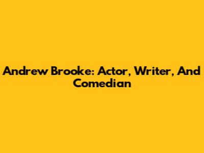 Andrew Brooke: Actor, Writer, And Comedian