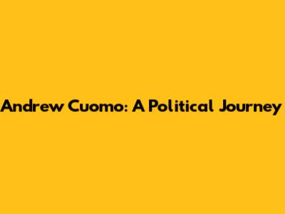 Andrew Cuomo: A Political Journey