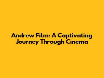 Andrew Film: A Captivating Journey Through Cinema