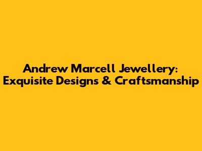 Andrew Marcell Jewellery: Exquisite Designs & Craftsmanship