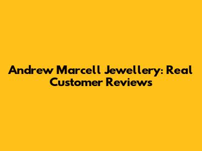 Andrew Marcell Jewellery: Real Customer Reviews