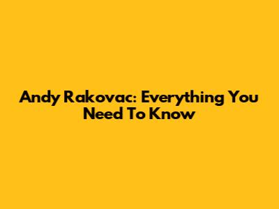 Andy Rakovac: Everything You Need To Know