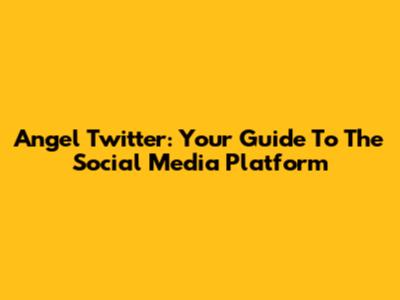 Angel Twitter: Your Guide To The Social Media Platform