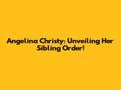 Angelina Christy: Unveiling Her Sibling Order!