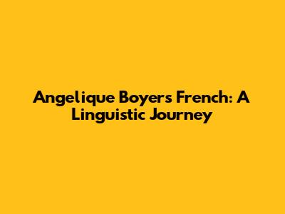 Angelique Boyer's French: A Linguistic Journey
