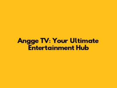 Angge TV: Your Ultimate Entertainment Hub