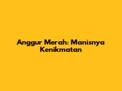Anggur Merah: Manisnya Kenikmatan