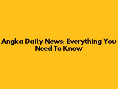 Angka Daily News: Everything You Need To Know