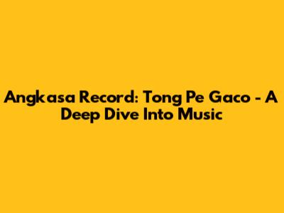 Angkasa Record: Tong Pe Gaco - A Deep Dive Into Music