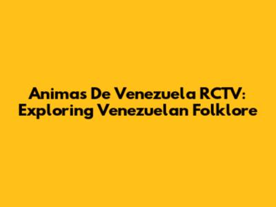 Animas De Venezuela RCTV: Exploring Venezuelan Folklore