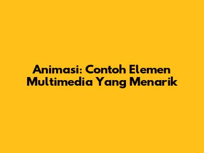 Animasi: Contoh Elemen Multimedia Yang Menarik