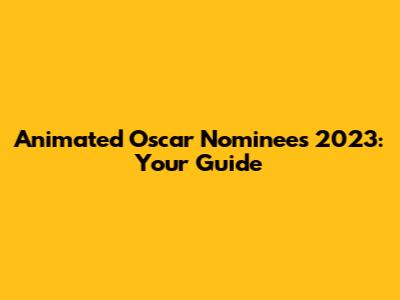 Animated Oscar Nominees 2023: Your Guide