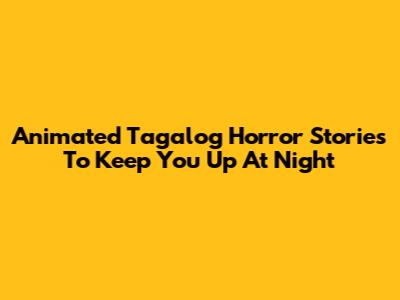 Animated Tagalog Horror Stories To Keep You Up At Night
