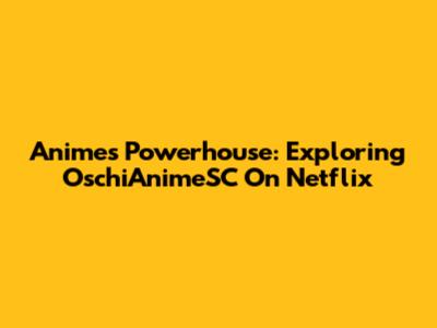 Anime's Powerhouse: Exploring 'OschiAnimeSC' On Netflix