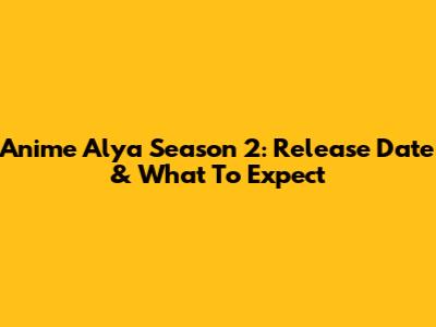 Anime Alya Season 2: Release Date & What To Expect
