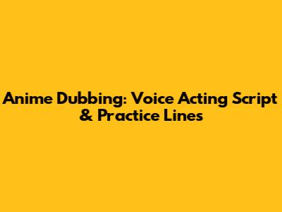 Anime Dubbing: Voice Acting Script & Practice Lines