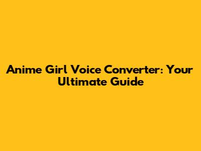 Anime Girl Voice Converter: Your Ultimate Guide