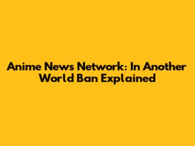 Anime News Network: 'In Another World' Ban Explained