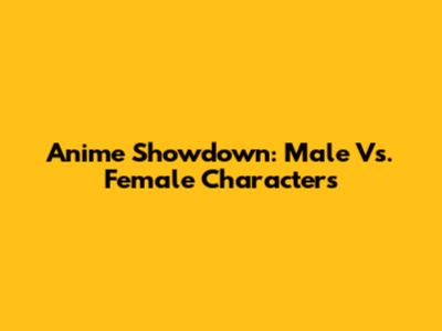 Anime Showdown: Male Vs. Female Characters
