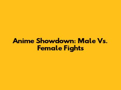 Anime Showdown: Male Vs. Female Fights