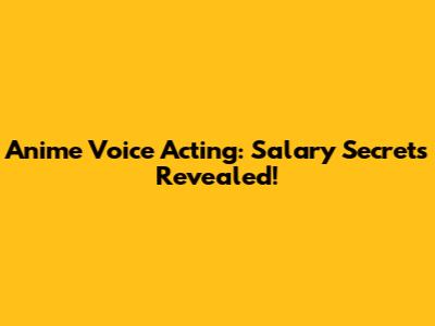 Anime Voice Acting: Salary Secrets Revealed!