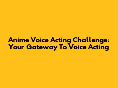 Anime Voice Acting Challenge: Your Gateway To Voice Acting