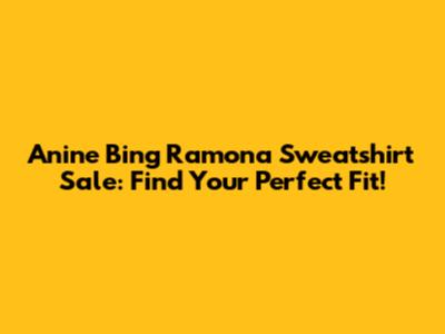 Anine Bing Ramona Sweatshirt Sale: Find Your Perfect Fit!