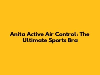 Anita Active Air Control: The Ultimate Sports Bra