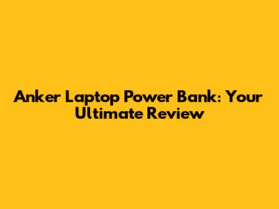 Anker Laptop Power Bank: Your Ultimate Review