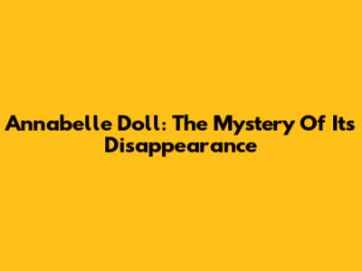 Annabelle Doll: The Mystery Of Its Disappearance