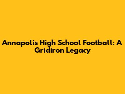 Annapolis High School Football: A Gridiron Legacy