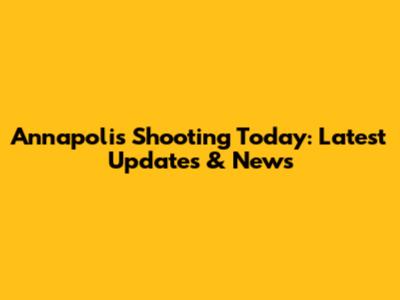 Annapolis Shooting Today: Latest Updates & News
