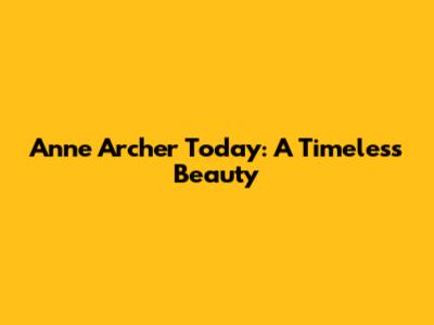 Anne Archer Today: A Timeless Beauty