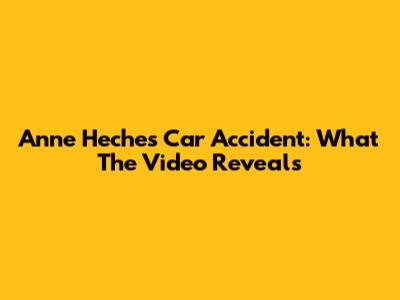 Anne Heche's Car Accident: What The Video Reveals