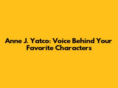 Anne J. Yatco: Voice Behind Your Favorite Characters