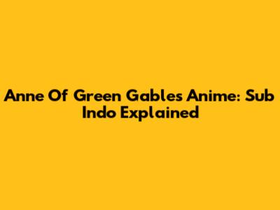 Anne Of Green Gables Anime: Sub Indo Explained