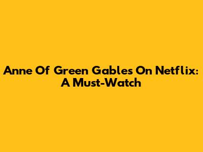 Anne Of Green Gables On Netflix: A Must-Watch