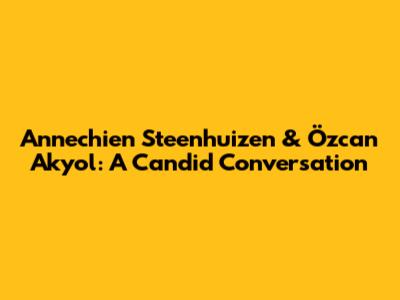 Annechien Steenhuizen & Özcan Akyol: A Candid Conversation