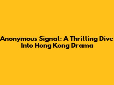 Anonymous Signal: A Thrilling Dive Into Hong Kong Drama