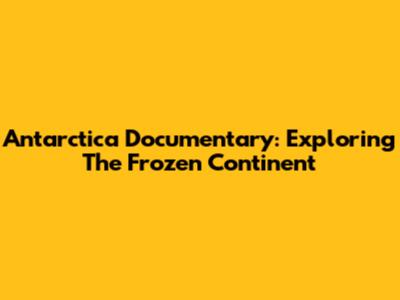 Antarctica Documentary: Exploring The Frozen Continent